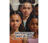 Emotions Don't Make Me Weak: How Tween/Teen Girls Can Feel Deeply, Forgive Freely, and Grow Through Life's Challenges