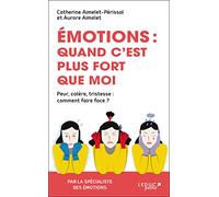 Emotions : Quand c'est plus fort que moi: Peur, colère, tristesse : comment faire face ?