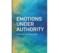 Emotions Under Authority: A Six-Week Small Group Study on Anger, Fear, Worry, and Emotional Control