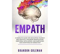 Empath: A Complete Guide For Developing Yourself And Your Gift, Exploring Manipulation, Emotional Intelligence, And Narcissism. Can Everything Be Connected?