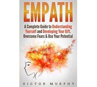 Empath: A Complete Guide To Understanding Yourself And Developing Your Gift. Overcome Fears & Use Your Potential