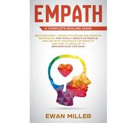Empath A Complete Healing Guide: Self Discovery, Coping Strategies And Survival Techniques For Highly Sensitive People. Dealing With The Effects Of Empathy And How To Develop To Enhance Your Life Now