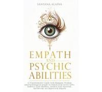 Empath and Psychic Abilities: A Transformative Guide with Shamanic Wisdom and Psychological Insight to Unlock Your Secret Gifts: Embrace Your Shadows, ... Potential, and Become an Empowered Empath