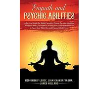 Empath And Psychic Abilities A Survival Guide For Highly Sensitive People. Develop Intuition, Telepathy, And Clairvoyance. Healing With Guided Meditations To Open Your Third Eye And Expand Mind Power