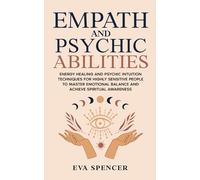 Empath and Psychic Abilities: Energy Healing and Psychic Intuition Techniques for Highly Sensitive People to Master Emotional Balance and Achieve Spiritual Awareness