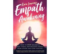 Empath Awakening - How to STOP absorbing pain, stress, and negative energy from others and start healing: (A beginner’s survival guide for highly sensitive and empathic people)