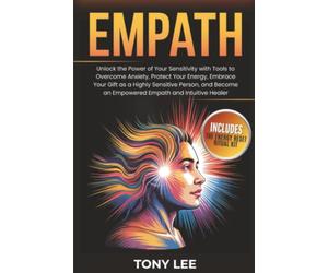 Empath: Unlock the Power of Your Sensitivity with Tools to Overcome Anxiety, Protect Your Energy, Embrace Your Gift as a Highly Sensitive Person, and Become an Empowered Empath and Intuitive Healer