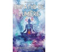Empathe de Lumière: Le guide des hypersensibles pour développer votre don, réveiller vos pouvoirs psychiques et débloquer votre potentiel énergétique !