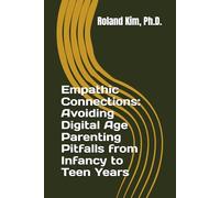 Empathic Connections: Avoiding Digital Age Parenting Pitfalls from Infancy to Teen Years