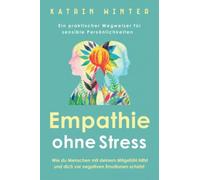 Empathie ohne Stress: Wie du Menschen mit deinem Mitgefühl hilfst und dich vor negativen Emotionen schützt | Ein praktischer Wegweiser für sensible Persönlichkeiten