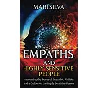 Empaths and Highly Sensitive People: Harnessing the Power of Empathic Abilities and a Guide for the Highly Sensitive Person