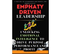 Empathy Driven Leadership: Unlocking EQ to Drive Profit, Performance, and Purpose