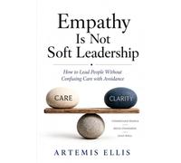 Empathy Is Not Soft Leadership: How to Lead People Without Confusing Care with Avoidance