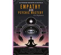 Empathy & Psychic Mastery For Beginners: A Transformative Guide To Unlocking Your Hidden Gifts, Master Intuition, Clairvoyance, Telepathy, Healing, ... Your Mind, And Awakening Inner Powers