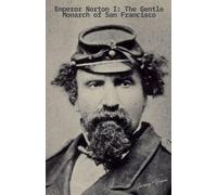 Emperor Norton I: The Gentle Monarch of San Francisco