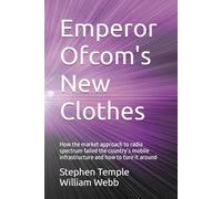 Emperor Ofcom's New Clothes: How the market approach to radio spectrum failed the country’s mobile infrastructure and how to turn it around