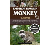 EMPEROR TAMARIN MONKEY CARE GUIDE: Everything You Need to Know About Caring for, Training, Breeding, Feeding, Nutrition, Habitat, Diet Interaction, ... Emperor Tamarin Monkey-Legally and Ethically