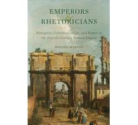 Emperors and Rhetoricians: Panegyric, Communication, and Power in the Fourth-Century Roman Empire