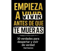 Empieza A Vivir Antes De Que Te Mueras: 30 verdades Para Despertar Y Vivir De Verdad, Un Libro Para Reflexionar Porque Solo Se vive Una Vez, (Autoayuda)
