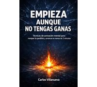 Empieza aunque no tengas ganas: Técnicas de activación mental para romper la parálisis y arrancar en menos de 2 minutos