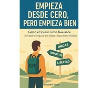 Empieza desde Cero, Pero Empieza Bien: Cómo empezar como freelance (sin dejarte engañar por dudas, impuestos y miedos)