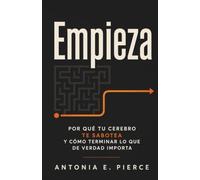 Empieza: Por qué tu cerebro te sabotea y cómo terminar lo que de verdad importa