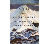 Empire and Environment in the Making of Manchuria Norman Smith, (Auteur)