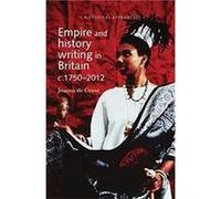Empire and History Writing in Britain C.17502012 by Joanna de Groot Joanna De Groot (Auteur)