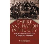 Empire and Nation in the City: Rusçuk from Ottoman Rule to Bulgarian Statehood