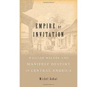 Empire by Invitation: William Walker and Manifest Destiny in Central America - [Version Originale] Inconnu (Auteur)