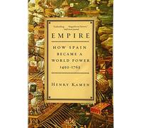 Empire: How Spain Became a World Power, 1492-1763 - A Provocative and Persuasive History of International Collaboration