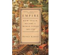 Empire: How Spain Became a World Power, 1492-1763 - A Provocative and Persuasive History of International Collaboration