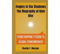Empire in the Shadows The Biography of Idan Ofer: From Shipping Tycoon to Global Powerbroker