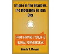 Empire in the Shadows The Biography of Idan Ofer: From Shipping Tycoon to Global Powerbroker