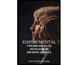 Empire Mental - 7 Piliers pour une Mentalité de Réussite Absolue: Transforme ta vision, ta discipline et ton esprit pour bâtir un empire intérieur inébranlable.