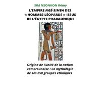 EMPIRE NGÉ-SIMBA «DES HOMMES-LÉOPARDS» ISSUS DE L’ÉGYPTE PHARAONIQUE: Origine de l’unité de la nation camerounaise : La mythologie de ses 250 groupes ethniques