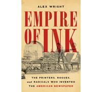 Empire of Ink: The Printers, Rogues, and Radicals Who Invented the American Newspaper