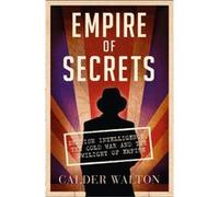 Empire of Secrets: British Intelligence, the Cold War and the Twilight of Empire Walton, Calder (Auteur)