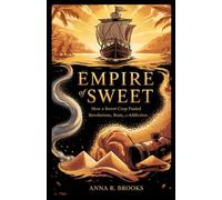 Empire of Sweet: How a Sweet Crop Fueled Revolutions, Rum, and Addiction