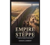 EMPIRE OF THE STEPPE: How Nomadic Warriors and Walled Societies Shaped the Course of Human History