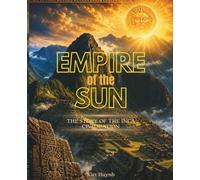 Empire of the Sun: The Story of the Inca Civilization