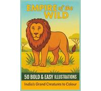 EMPIRE of the WILD 50 BOLD & EASY ILLUSTRATIONS India’s Grand Creatures to Colour: Majestic Animals, Birds & Beings. Colouring for All Ages