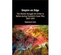 Empire on Edge: The British Struggle for Order in Belize during Yucatan's Caste War, 1847-1901