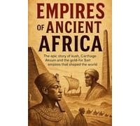 Empires of Ancient Africa: The epic story of Kush, Carthage, Aksum and the gold-for-salt empires that shaped the world