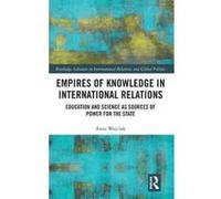 Empires of Knowledge in International Relations: Education and Science as Sources of Power for the State (Routledge Advances in International Relations and Global Politics) - [Version Originale] Incon