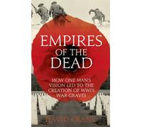 Empires of the Dead: How One Man's Vision Led to the Creation of WWI's War Graves