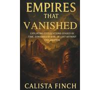 Empires That Vanished: Exploring Civilizations Erased by Time, Consumed by War, or Lost Without Explanation