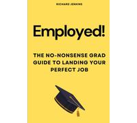 Employed!: The No-Nonsense Grad Guide To Landing Your Perfect Job