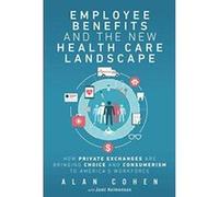Employee Benefits and the New Health Care Landscape: How Private Exchanges are Bringing Choice and Consumerism to America's Workforce - [Version Originale] Inconnu (Auteur)