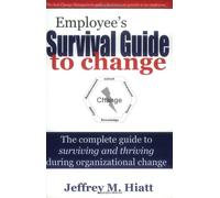 Employee's Survival Guide to Change: The Complete Guide to Surviving and Thriving During Organizational Change